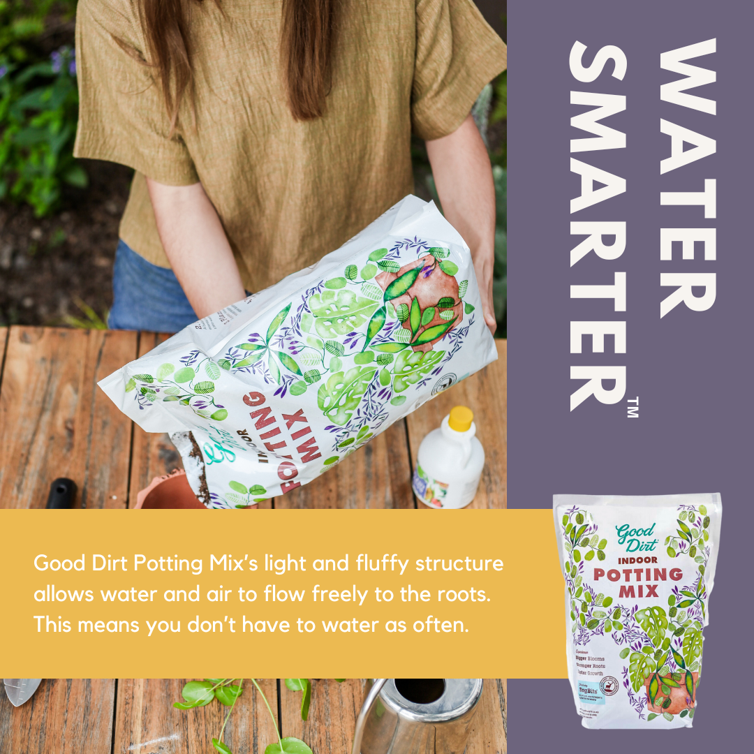 Water Smarter. Good Dirt Potting Mix's light and fluffy structure allows water and air to flow freely to the roots. This means you don't have to water as often.